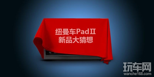 齐齐参与纽曼车PadⅡ新品大猜想 